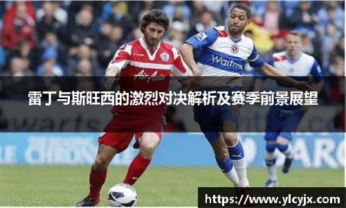 雷丁与斯旺西的激烈对决解析及赛季前景展望