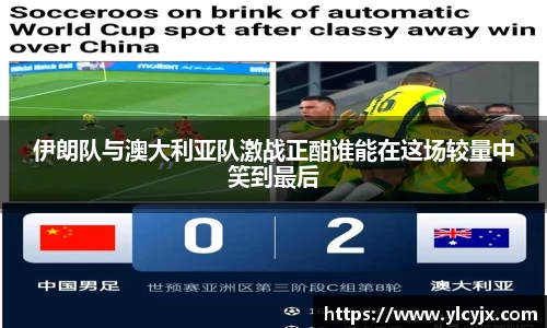 伊朗队与澳大利亚队激战正酣谁能在这场较量中笑到最后