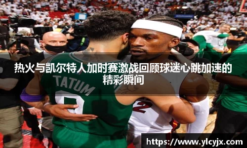 热火与凯尔特人加时赛激战回顾球迷心跳加速的精彩瞬间