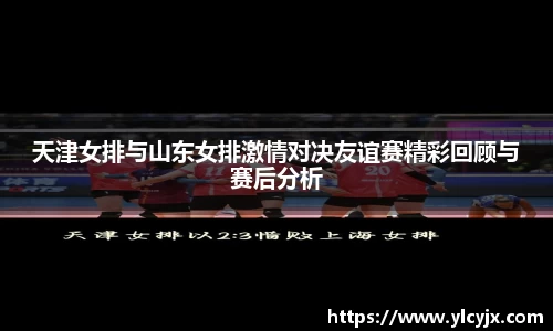 天津女排与山东女排激情对决友谊赛精彩回顾与赛后分析