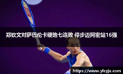 郑钦文对萨巴伦卡硬地七连败 停步迈阿密站16强